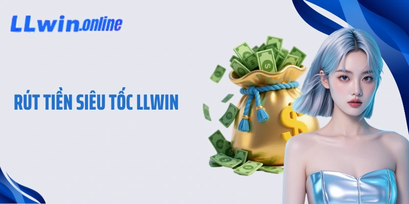 Rút Tiền Siêu Tốc LLWIN - Giao Dịch Nhanh Gọn An Toàn